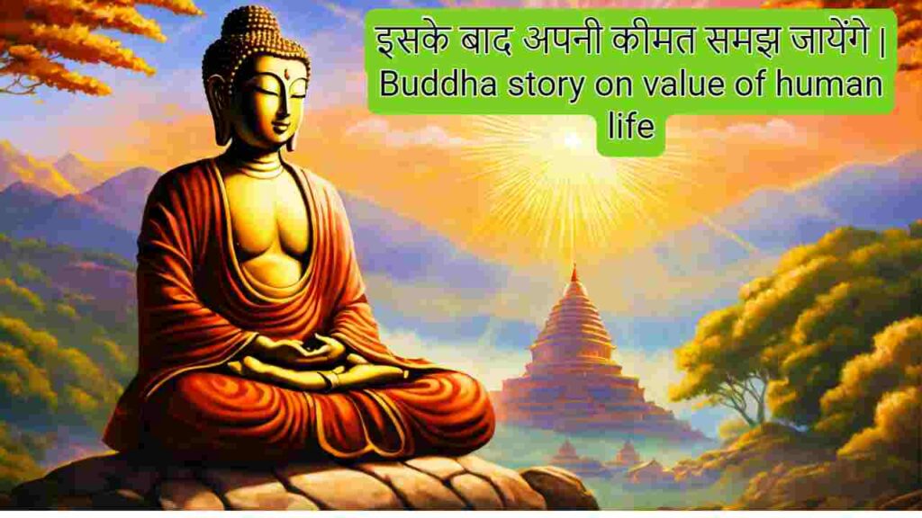 इसके बाद अपनी कीमत समझ जायेंगे | Buddha story on value of human life